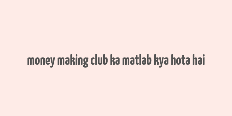 money making club ka matlab kya hota hai