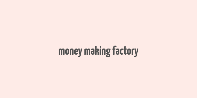 money making factory