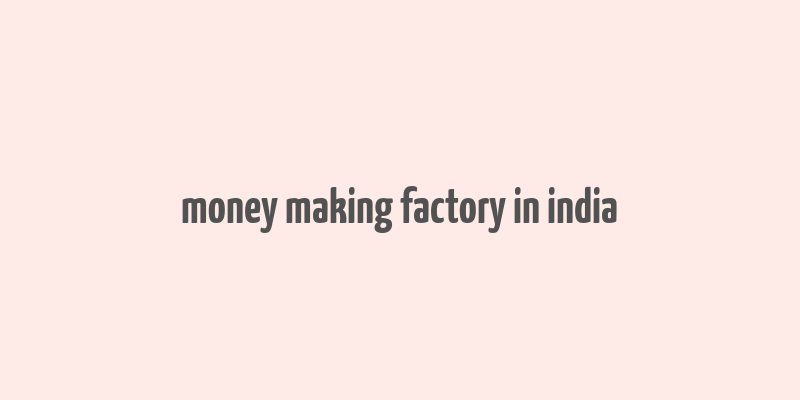 money making factory in india