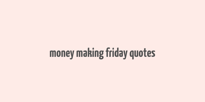 money making friday quotes