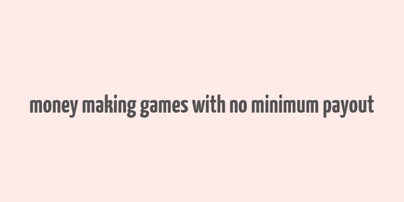 money making games with no minimum payout