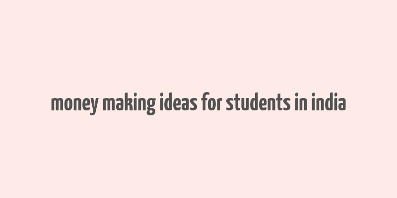 money making ideas for students in india