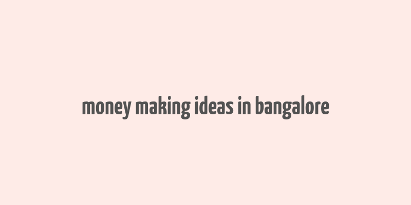 money making ideas in bangalore