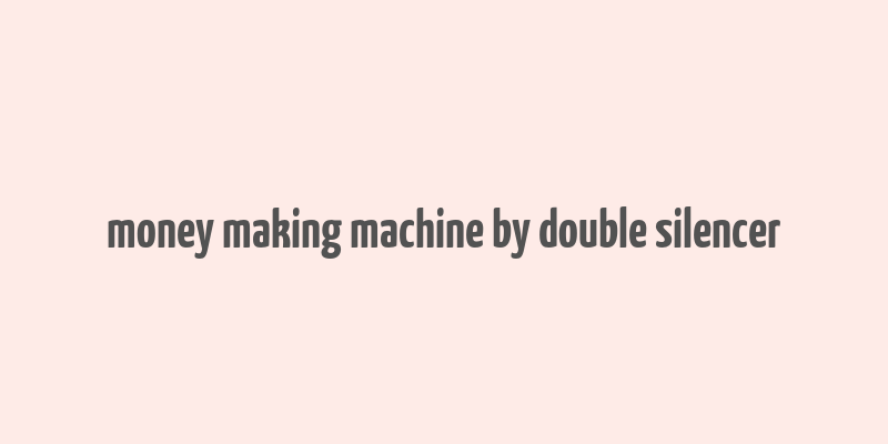 money making machine by double silencer