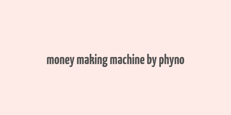 money making machine by phyno