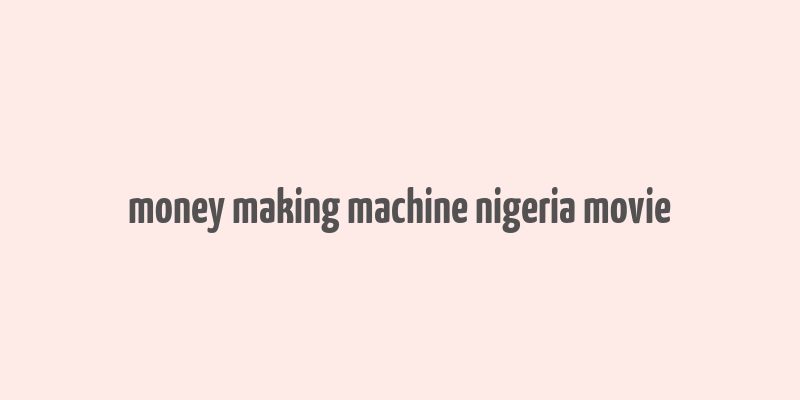 money making machine nigeria movie