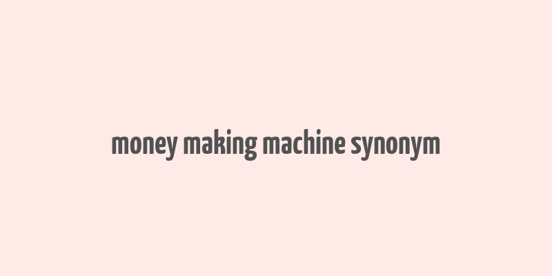 money making machine synonym