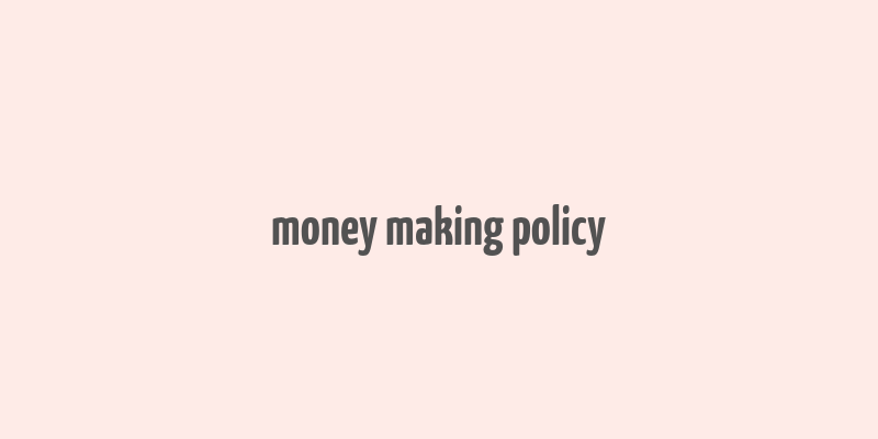 money making policy