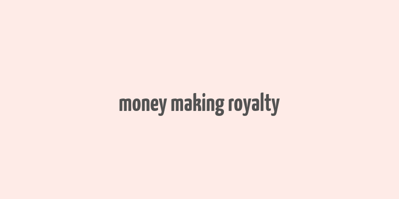 money making royalty