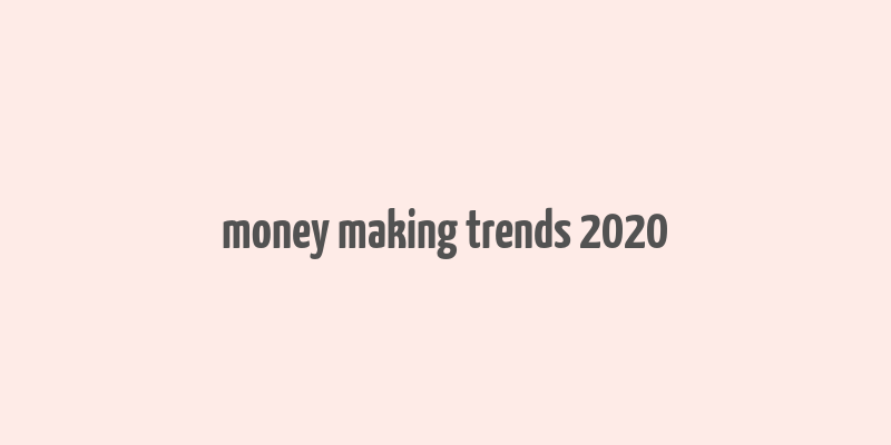 money making trends 2020