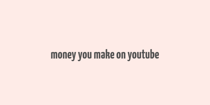 money you make on youtube