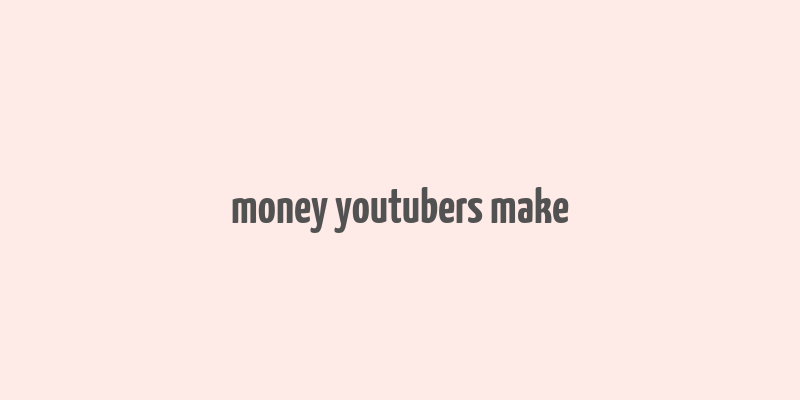 money youtubers make