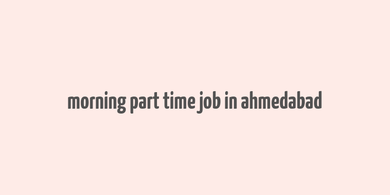 morning part time job in ahmedabad