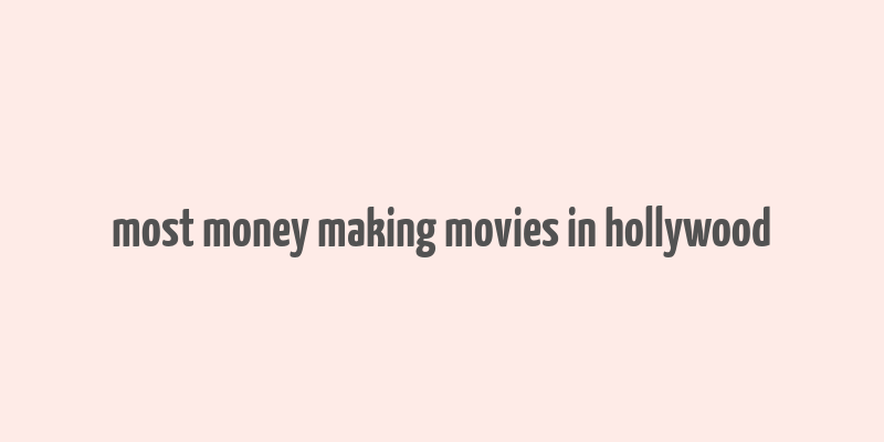 most money making movies in hollywood