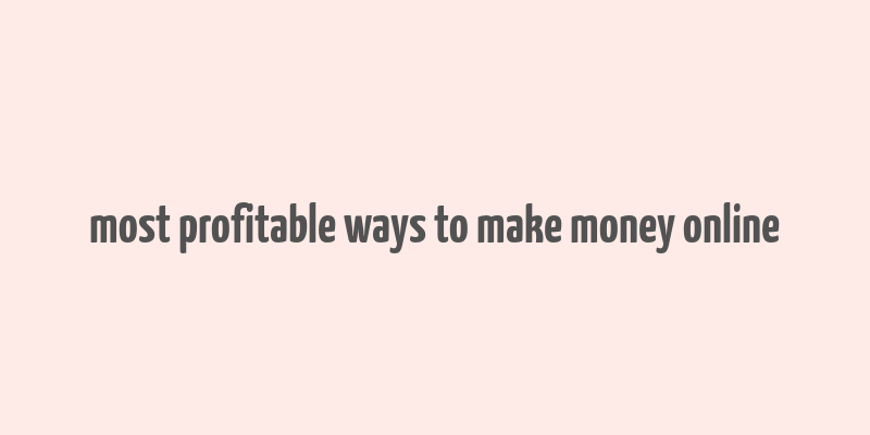 most profitable ways to make money online