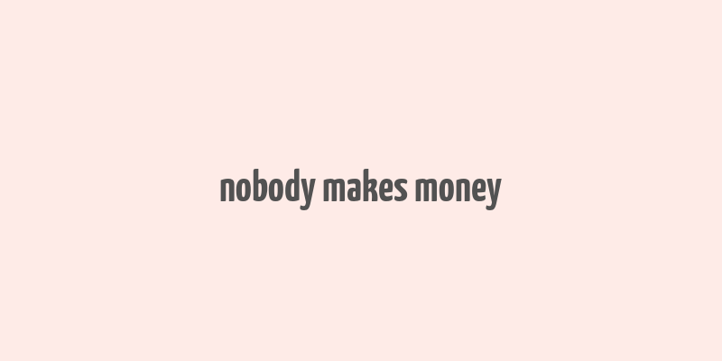 nobody makes money