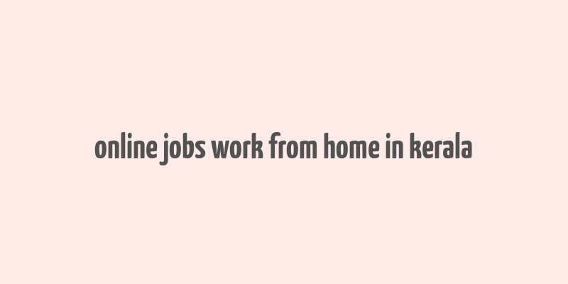 online jobs work from home in kerala