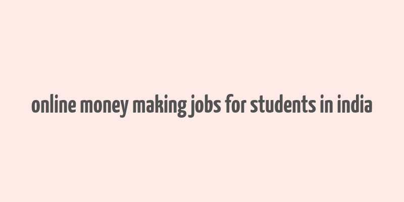 online money making jobs for students in india