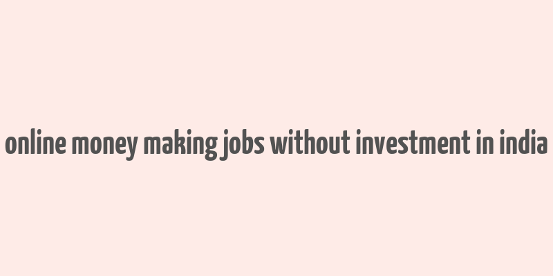 online money making jobs without investment in india