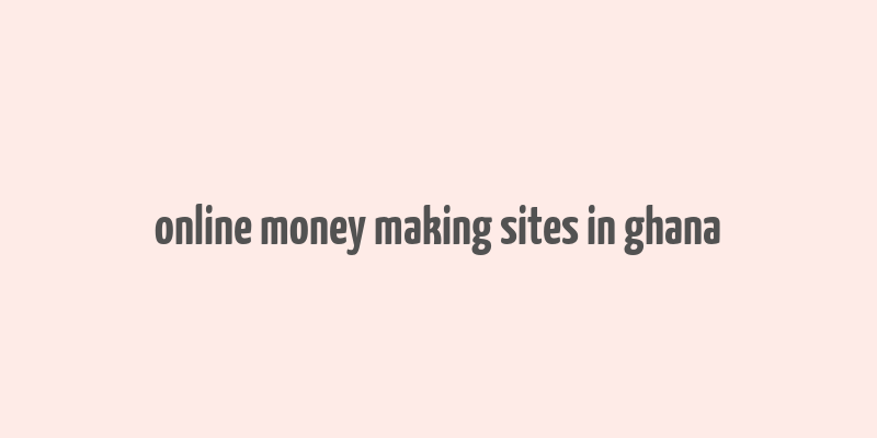 online money making sites in ghana