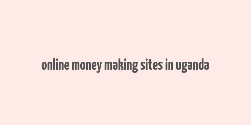 online money making sites in uganda