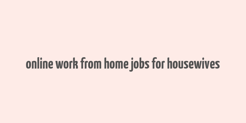 online work from home jobs for housewives