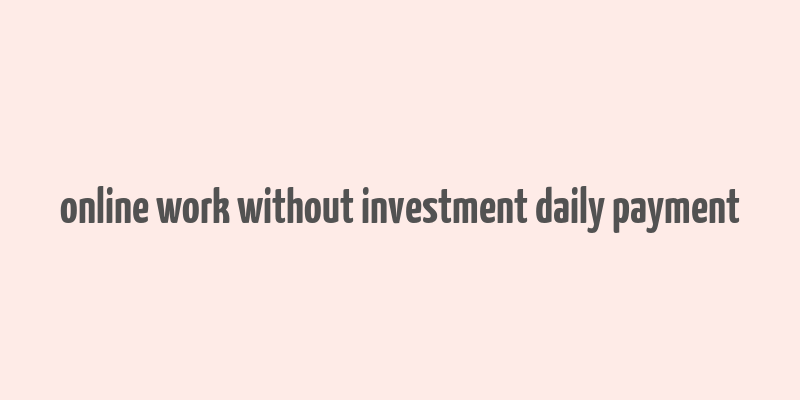 online work without investment daily payment