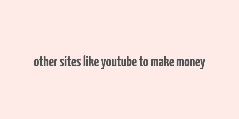 other sites like youtube to make money