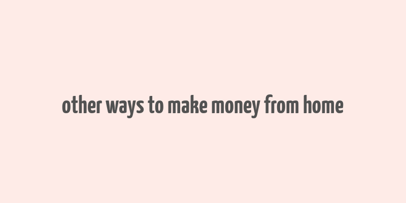 other ways to make money from home