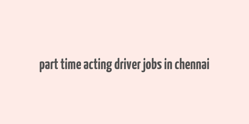 part time acting driver jobs in chennai