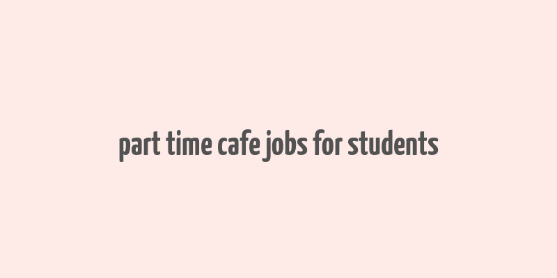 part time cafe jobs for students