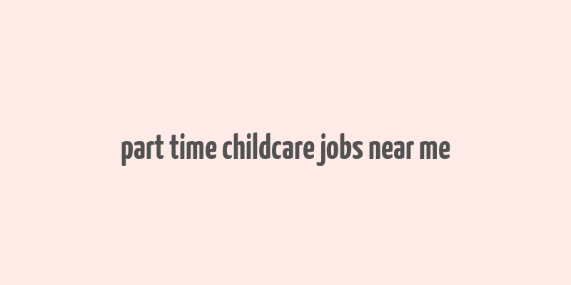 part time childcare jobs near me