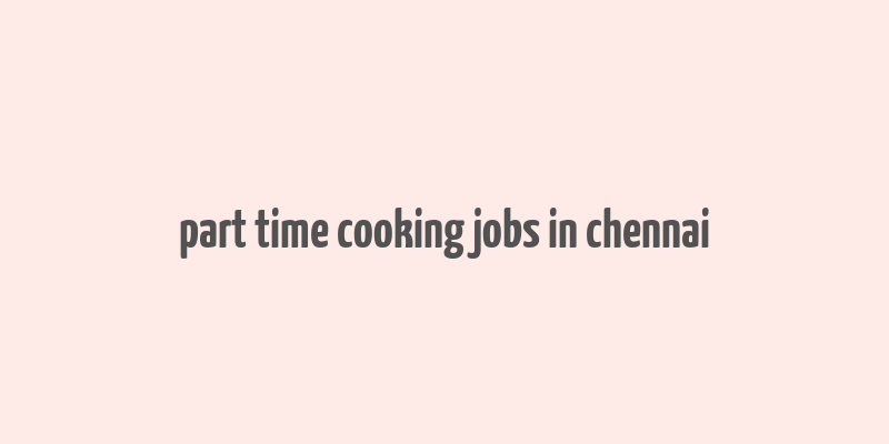 part time cooking jobs in chennai