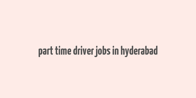 part time driver jobs in hyderabad