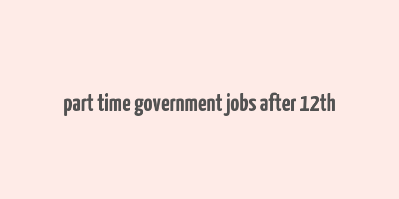 part time government jobs after 12th