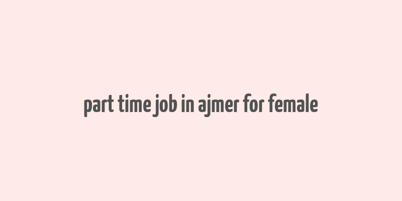 part time job in ajmer for female