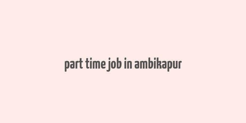 part time job in ambikapur