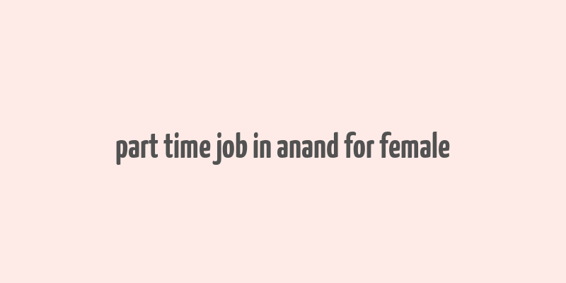 part time job in anand for female