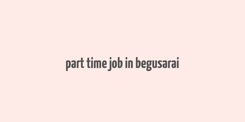 part time job in begusarai