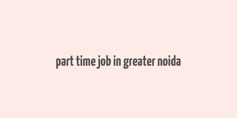 part time job in greater noida