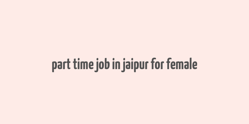 part time job in jaipur for female