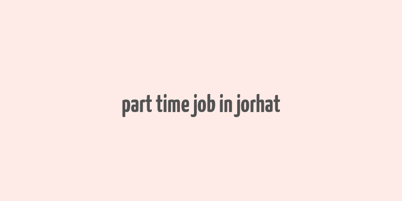 part time job in jorhat