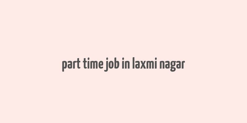 part time job in laxmi nagar