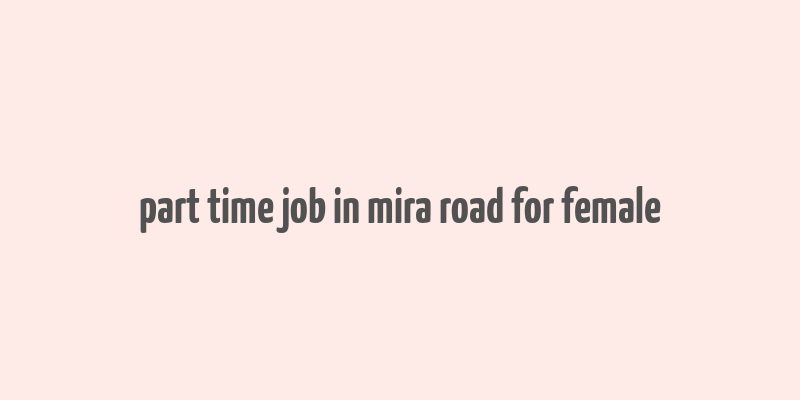 part time job in mira road for female