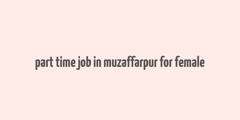 part time job in muzaffarpur for female