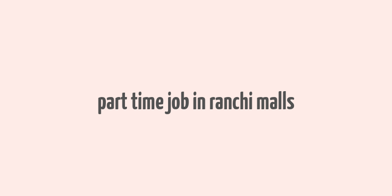 part time job in ranchi malls