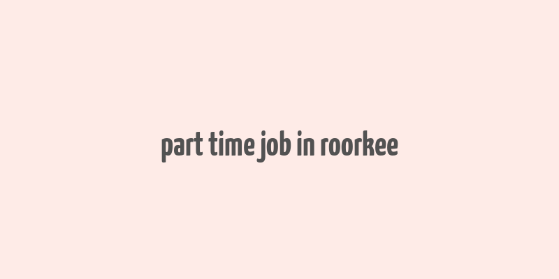 part time job in roorkee