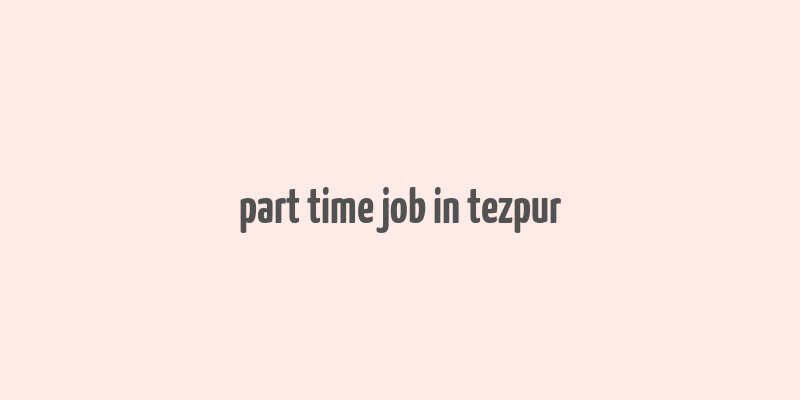 part time job in tezpur