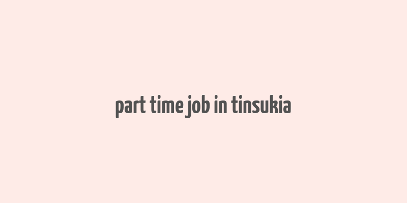 part time job in tinsukia