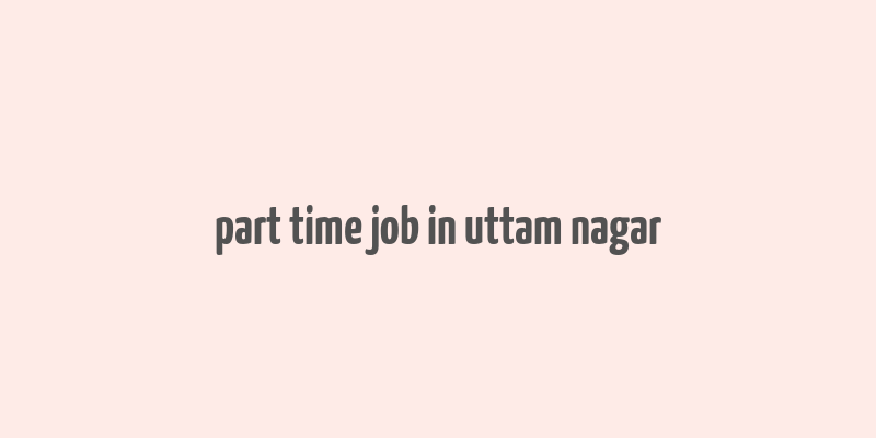 part time job in uttam nagar